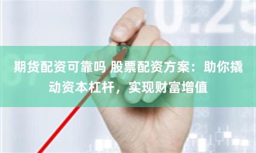 期货配资可靠吗 股票配资方案：助你撬动资本杠杆，实现财富增值