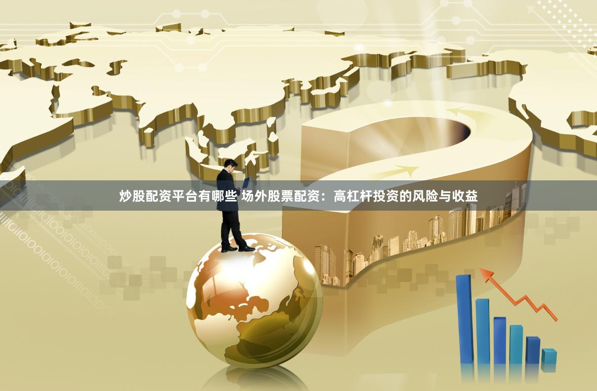 炒股配资平台有哪些 场外股票配资：高杠杆投资的风险与收益