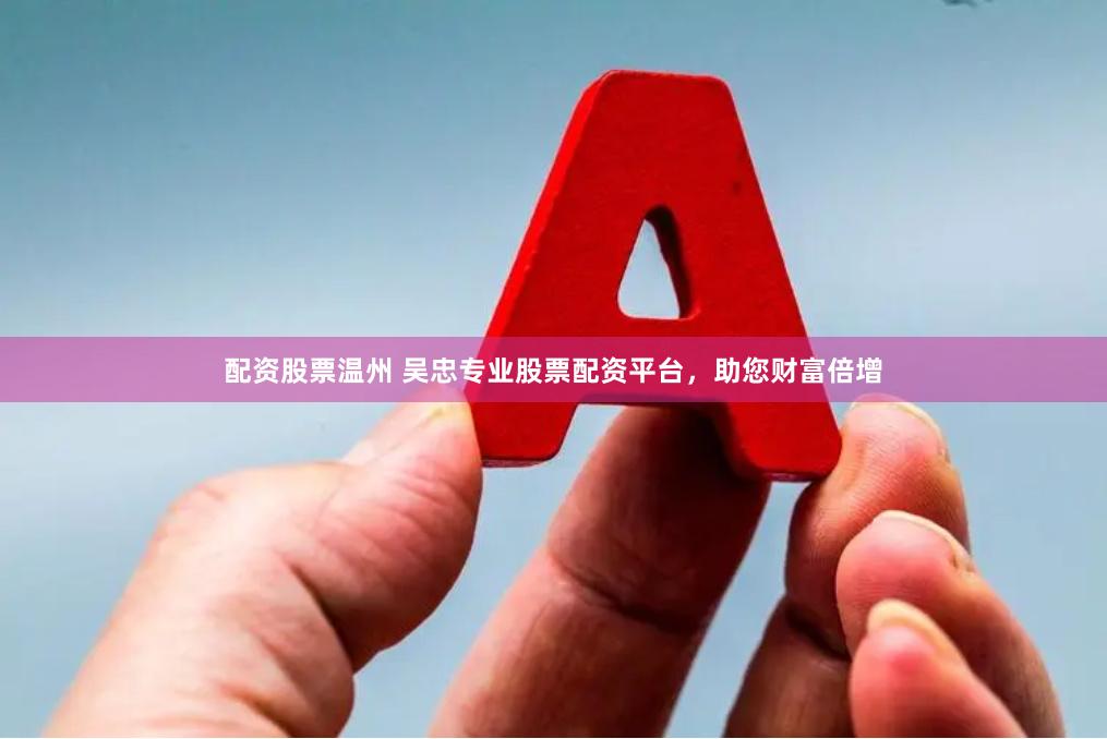 配资股票温州 吴忠专业股票配资平台，助您财富倍增