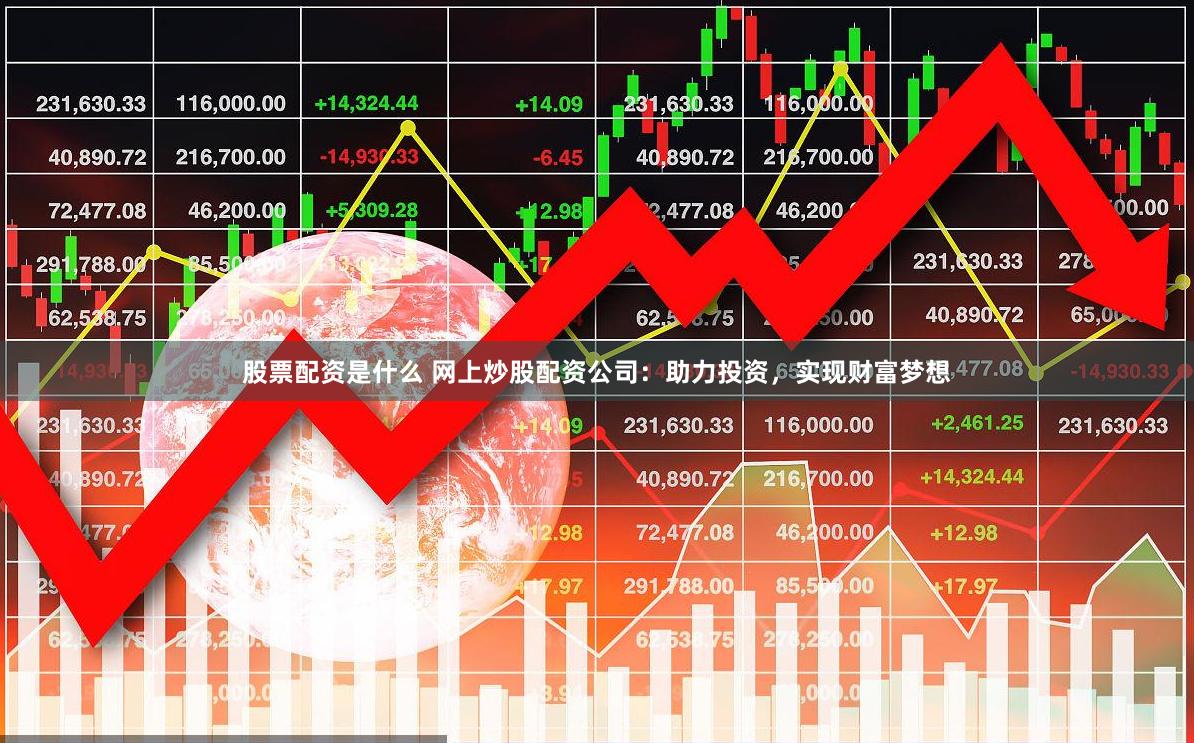 股票配资是什么 网上炒股配资公司：助力投资，实现财富梦想