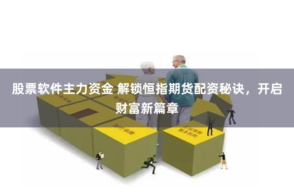 股票软件主力资金 解锁恒指期货配资秘诀，开启财富新篇章