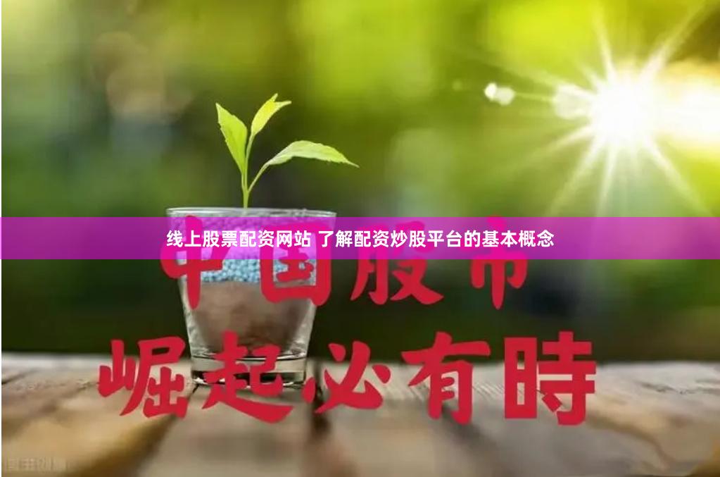 线上股票配资网站 了解配资炒股平台的基本概念
