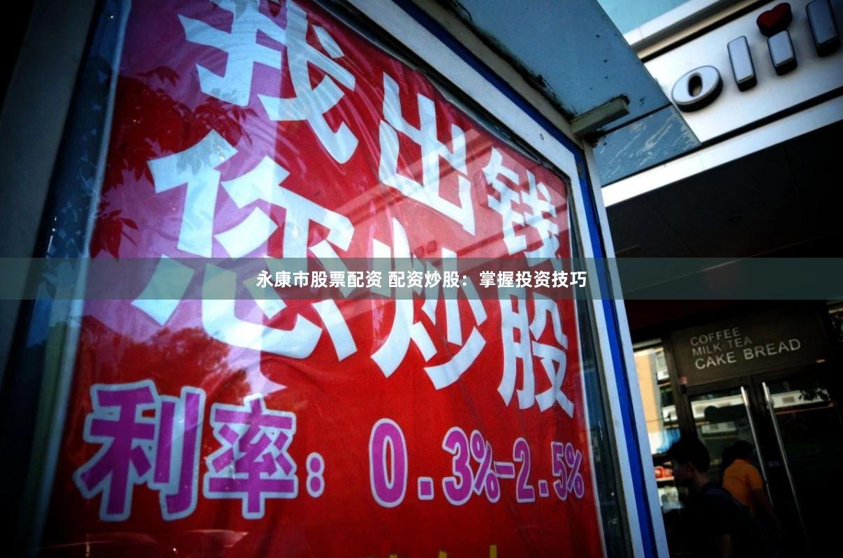 永康市股票配资 配资炒股：掌握投资技巧
