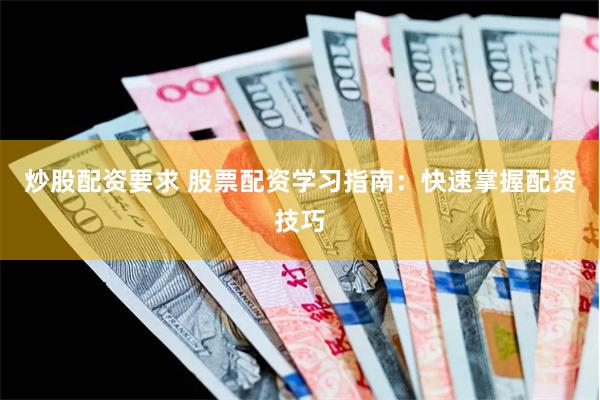 炒股配资要求 股票配资学习指南：快速掌握配资技巧