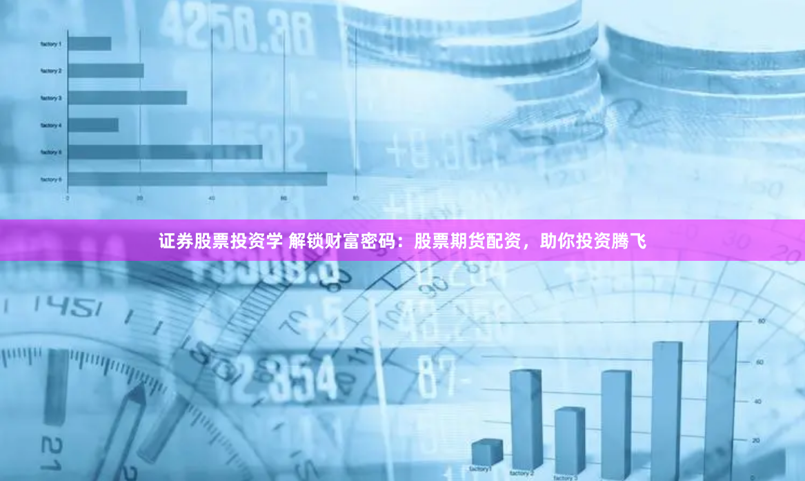 证券股票投资学 解锁财富密码：股票期货配资，助你投资腾飞