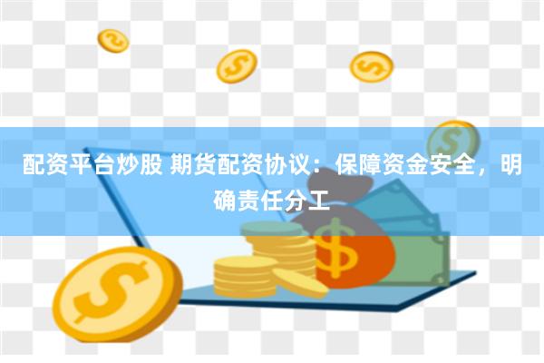 配资平台炒股 期货配资协议：保障资金安全，明确责任分工