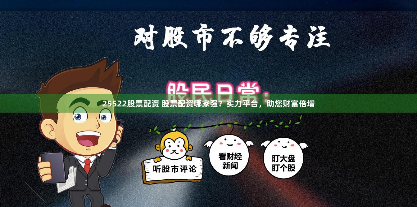 25522股票配资 股票配资哪家强？实力平台，助您财富倍增