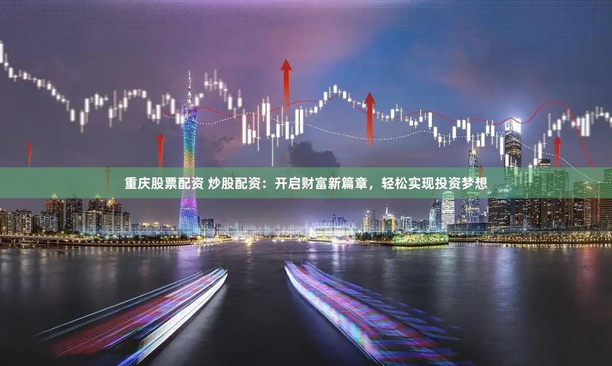 重庆股票配资 炒股配资：开启财富新篇章，轻松实现投资梦想