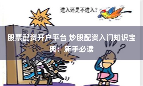 股票配资开户平台 炒股配资入门知识宝典：新手必读