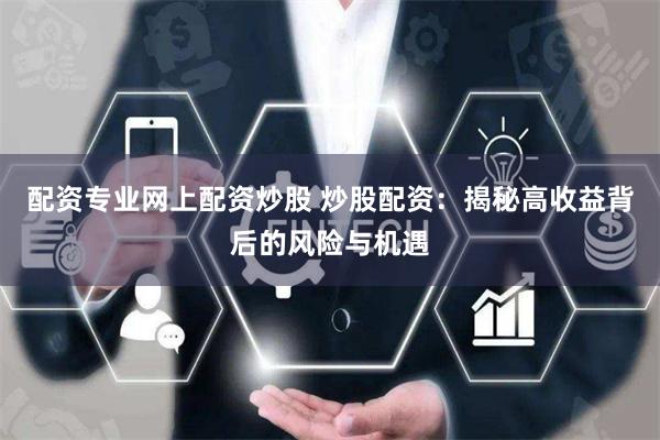 配资专业网上配资炒股 炒股配资：揭秘高收益背后的风险与机遇