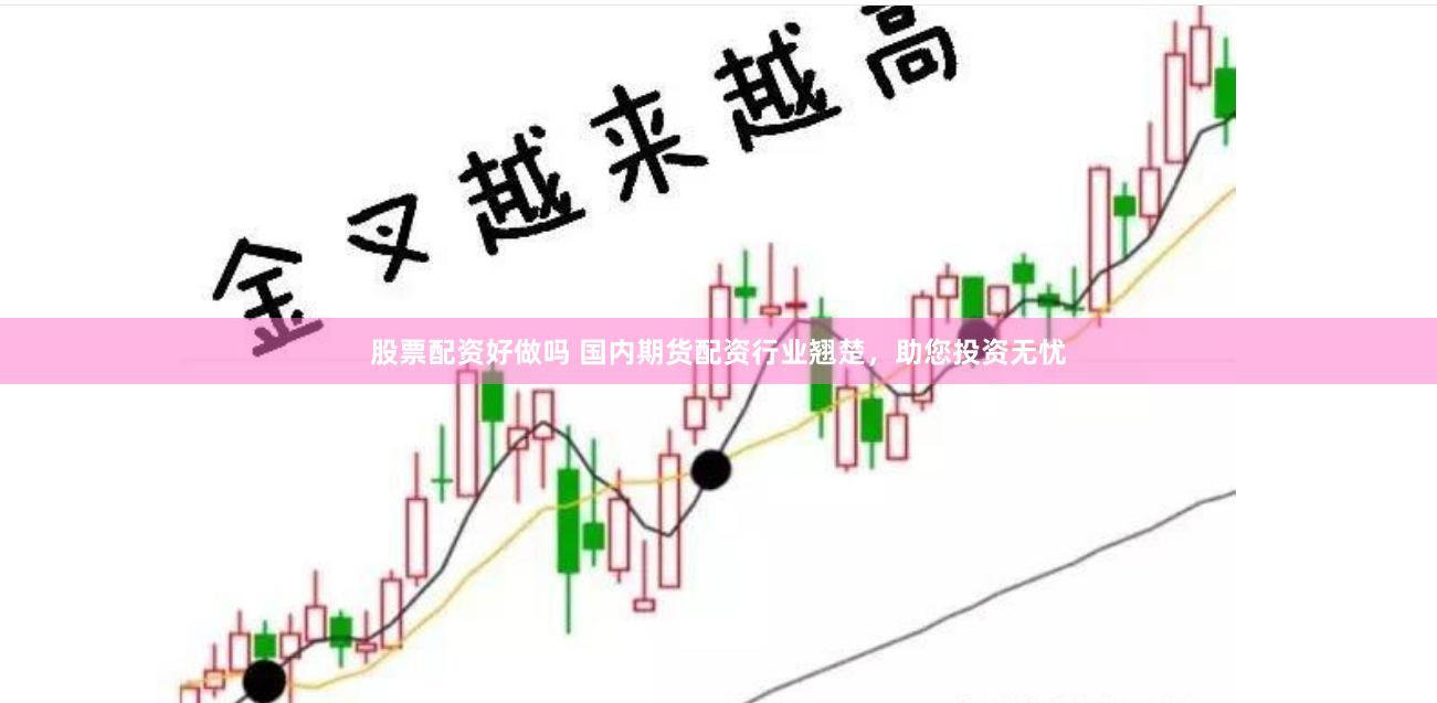 股票配资好做吗 国内期货配资行业翘楚，助您投资无忧
