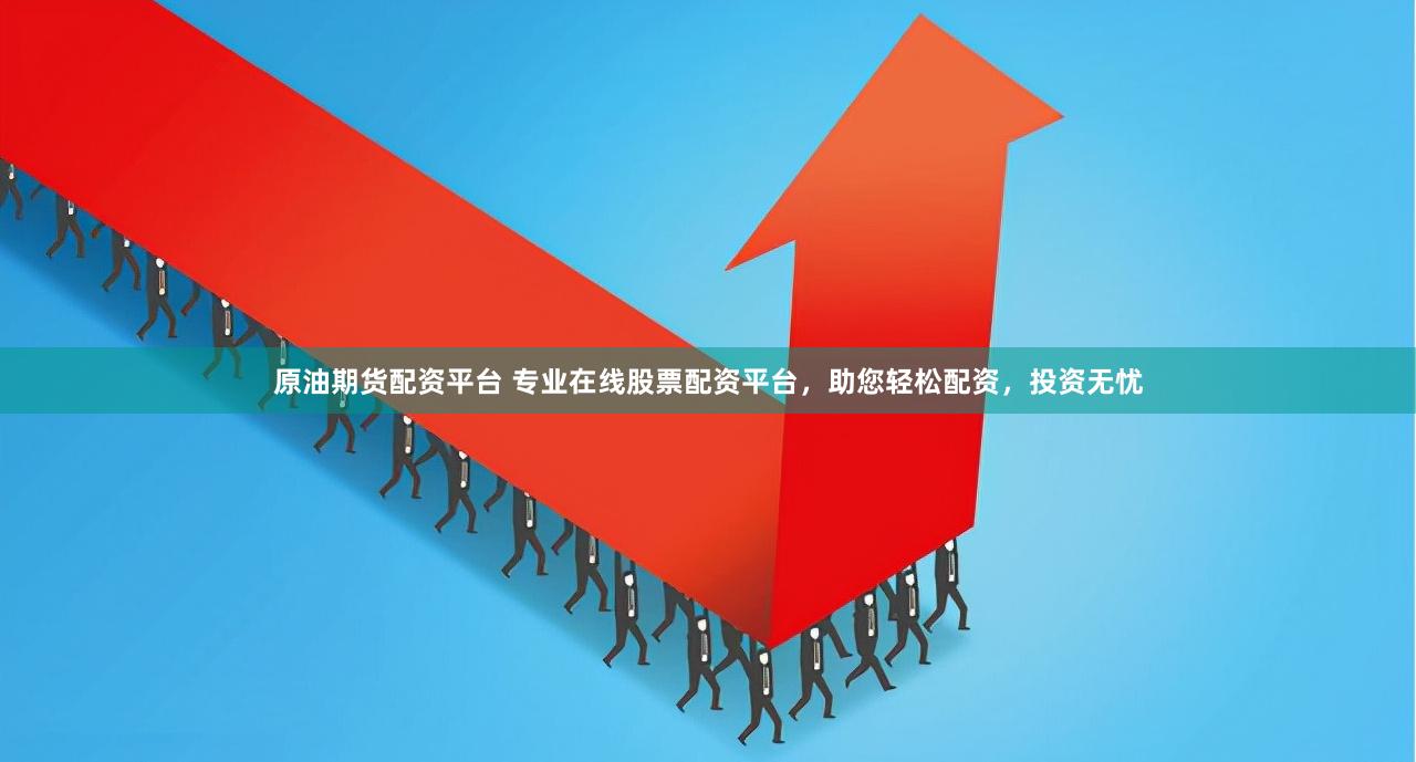 原油期货配资平台 专业在线股票配资平台，助您轻松配资，投资无忧