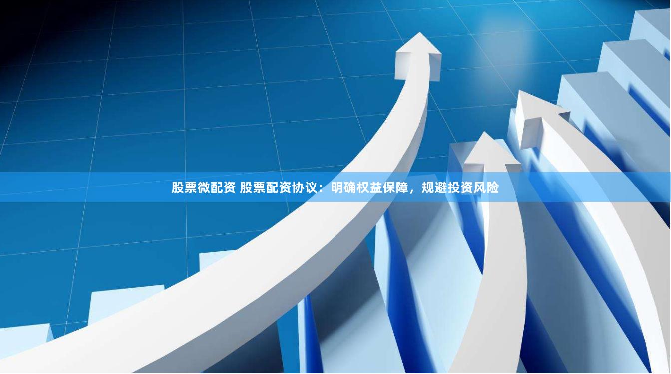 股票微配资 股票配资协议：明确权益保障，规避投资风险