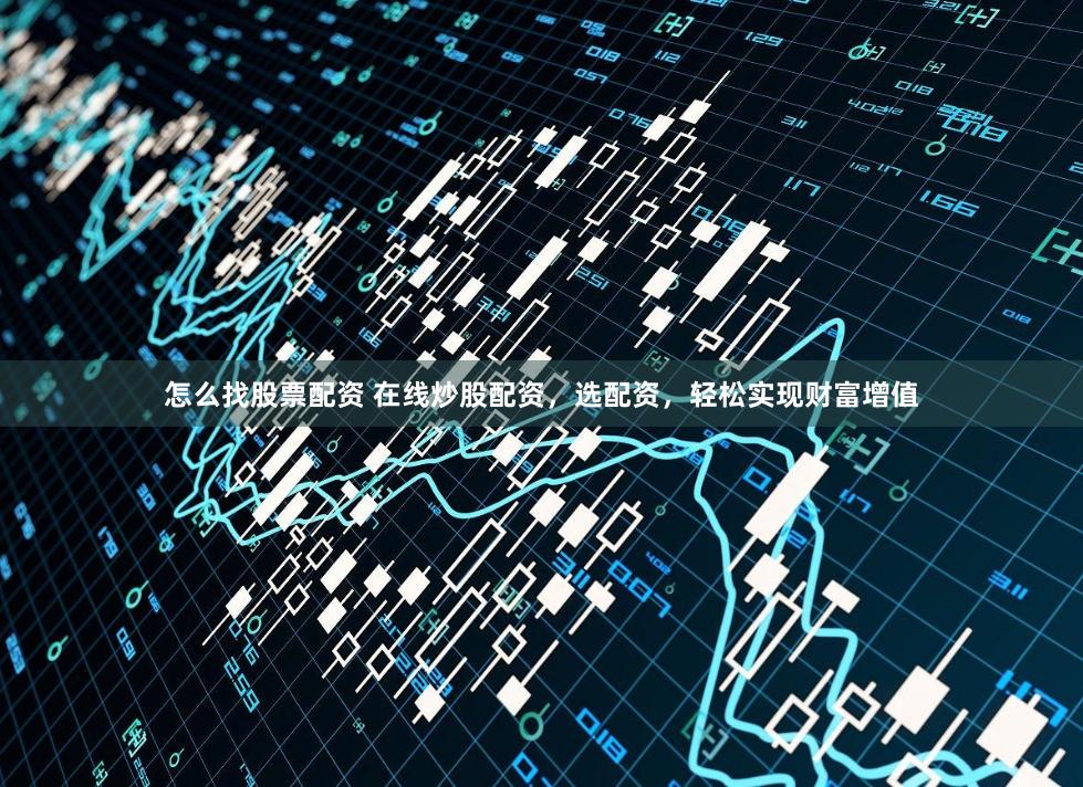 怎么找股票配资 在线炒股配资，选配资，轻松实现财富增值