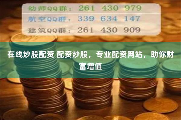 在线炒股配资 配资炒股，专业配资网站，助你财富增值