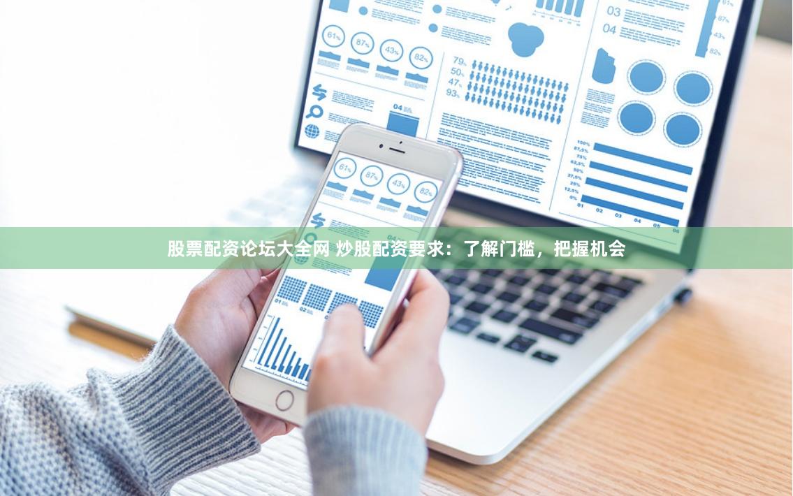 股票配资论坛大全网 炒股配资要求：了解门槛，把握机会