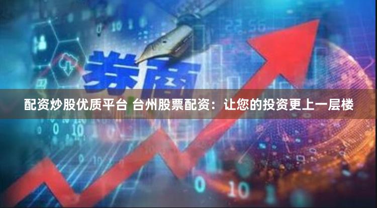 配资炒股优质平台 台州股票配资：让您的投资更上一层楼