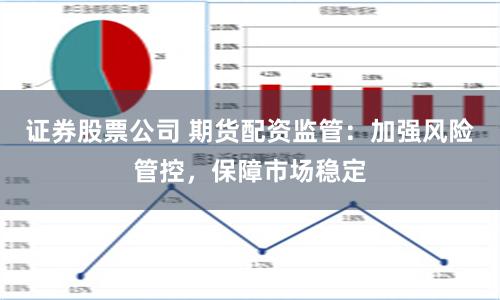 证券股票公司 期货配资监管：加强风险管控，保障市场稳定