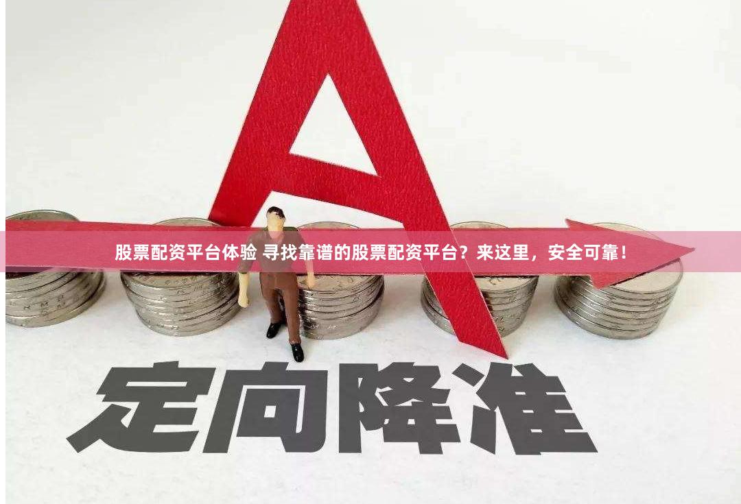 股票配资平台体验 寻找靠谱的股票配资平台？来这里，安全可靠！