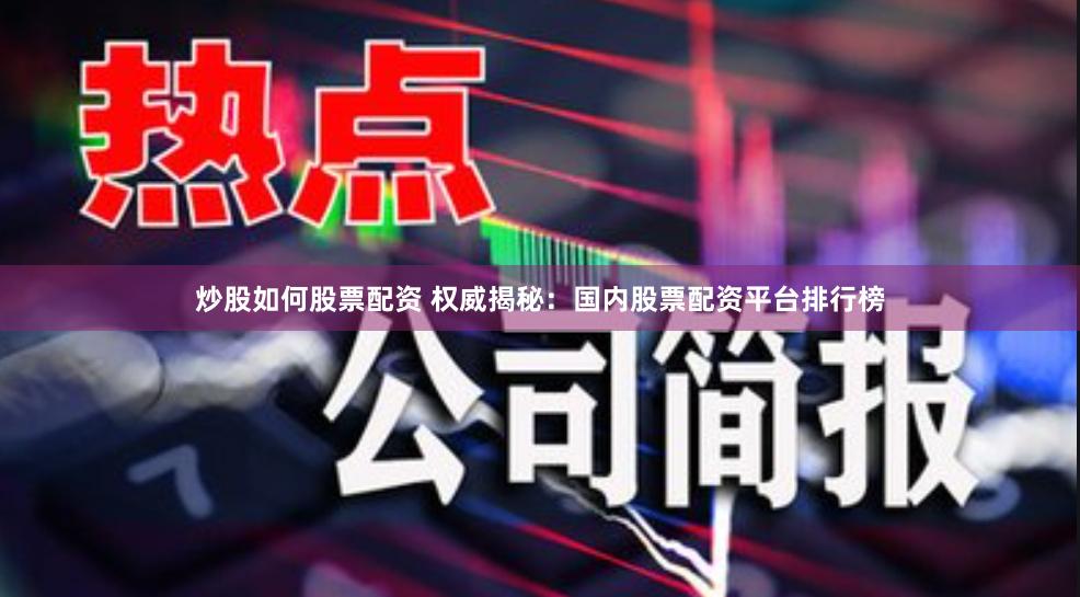 炒股如何股票配资 权威揭秘：国内股票配资平台排行榜