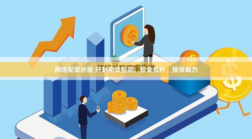 网络配资炒股 开封期货配资：资金杠杆，投资助力