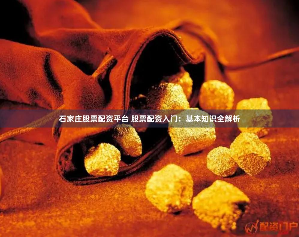 石家庄股票配资平台 股票配资入门：基本知识全解析