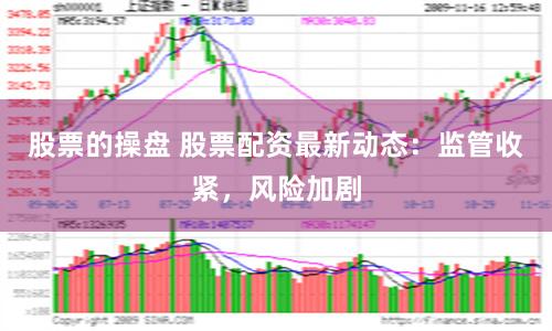 股票的操盘 股票配资最新动态：监管收紧，风险加剧