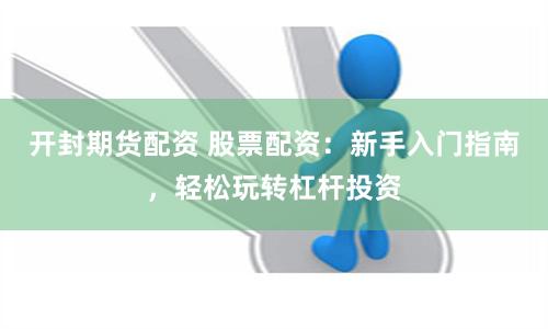 开封期货配资 股票配资:新手入门指南,轻松玩转杠杆投资