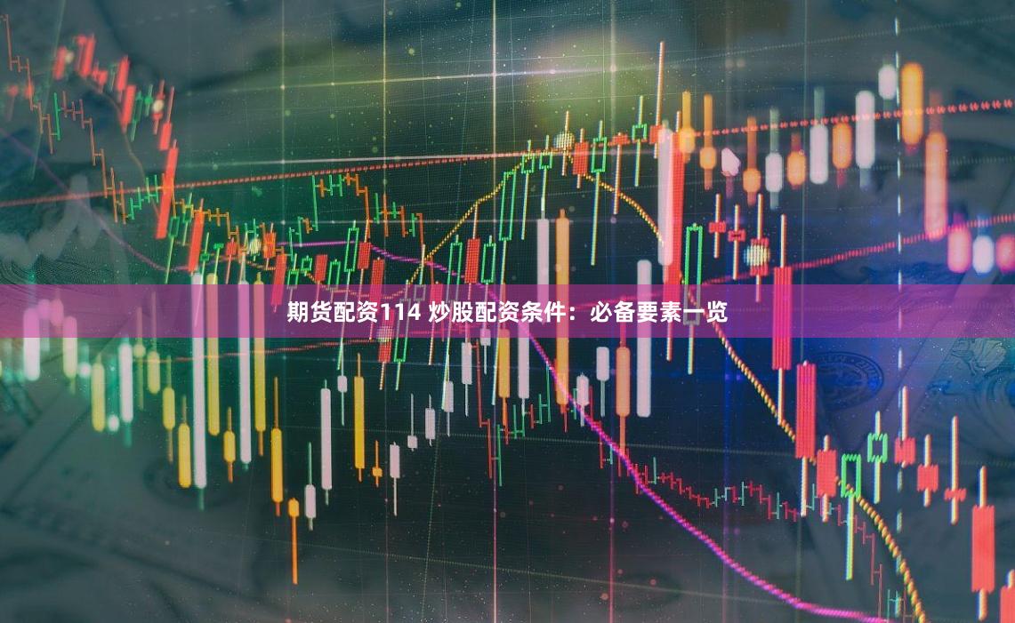 期货配资114 炒股配资条件:必备要素一览