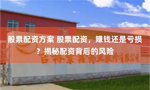 股票配资方案 股票配资，赚钱还是亏损？揭秘配资背后的风险