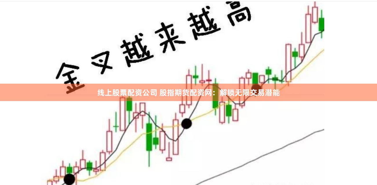 线上股票配资公司 股指期货配资网：解锁无限交易潜能