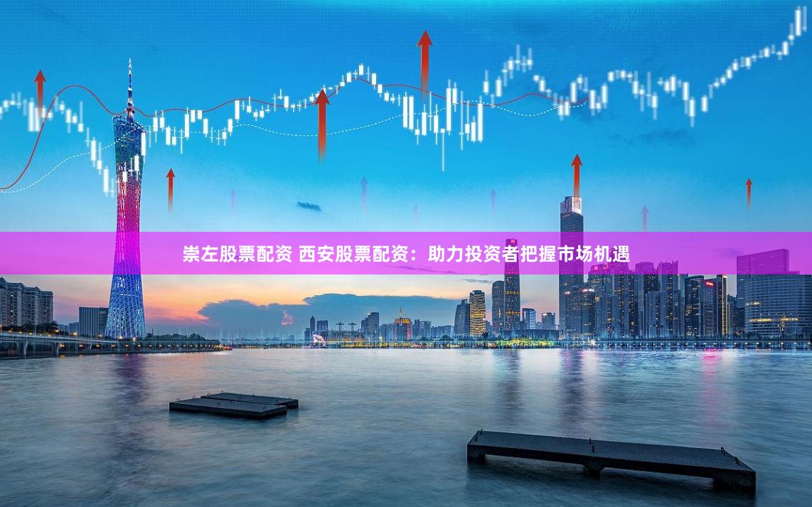 崇左股票配资 西安股票配资：助力投资者把握市场机遇