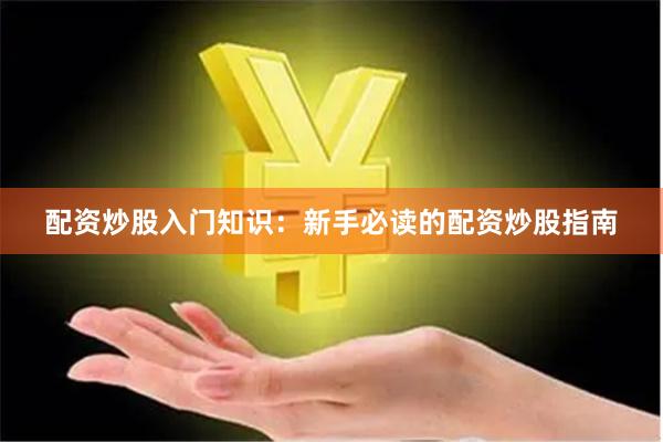 配资炒股入门知识：新手必读的配资炒股指南