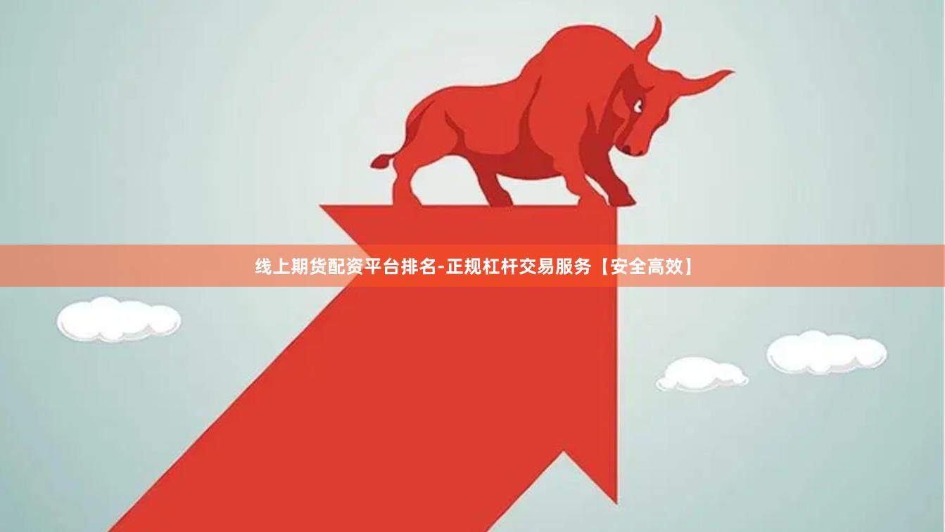 线上期货配资平台排名-正规杠杆交易服务【安全高效】