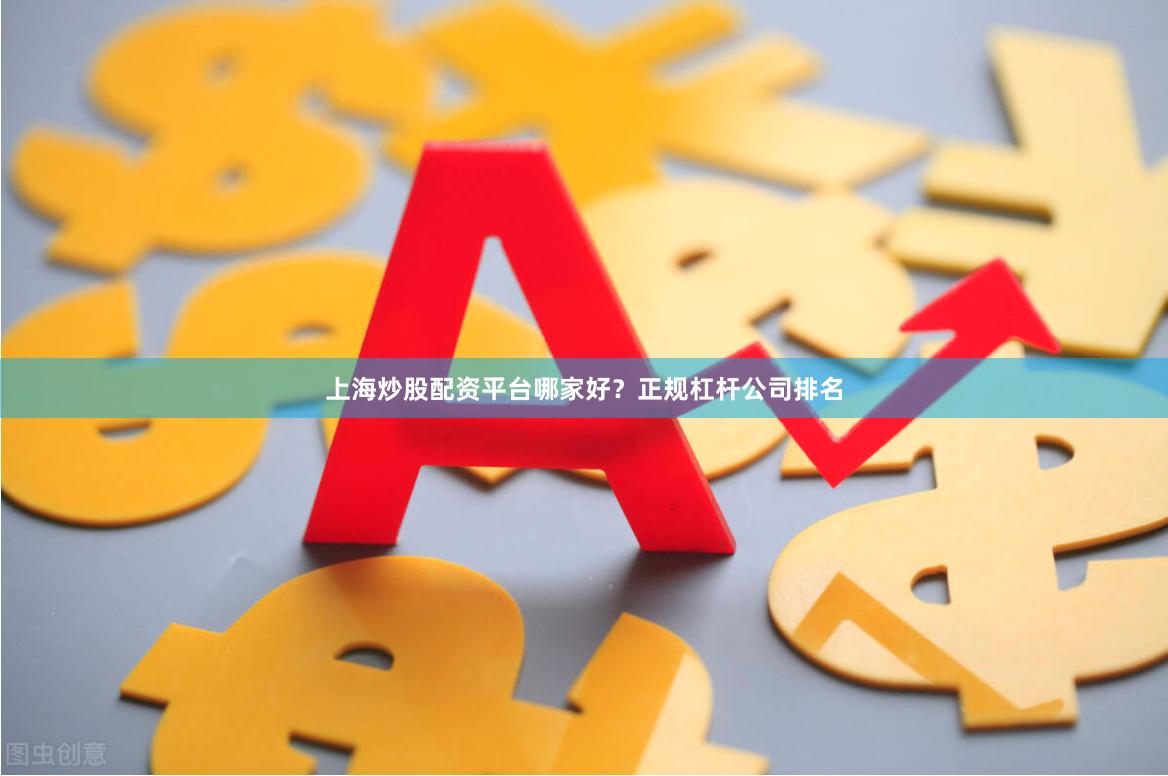 上海炒股配资平台哪家好？正规杠杆公司排名