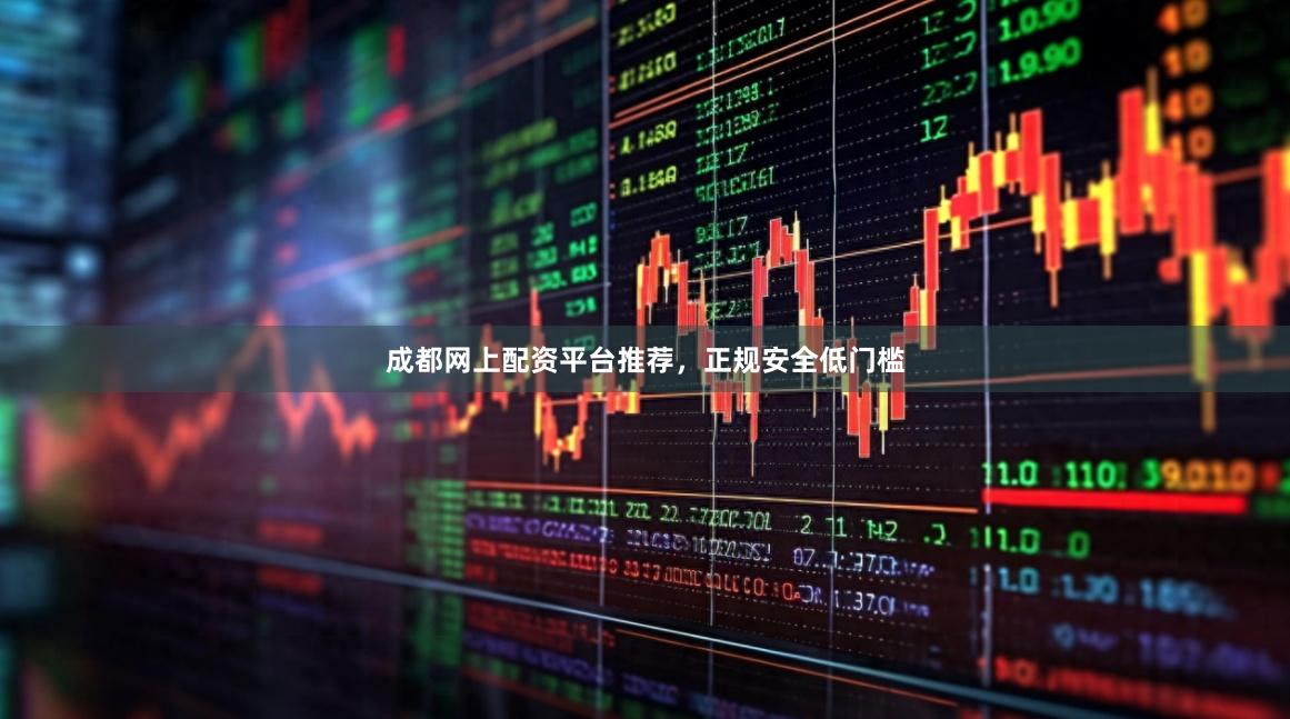 成都网上配资平台推荐，正规安全低门槛