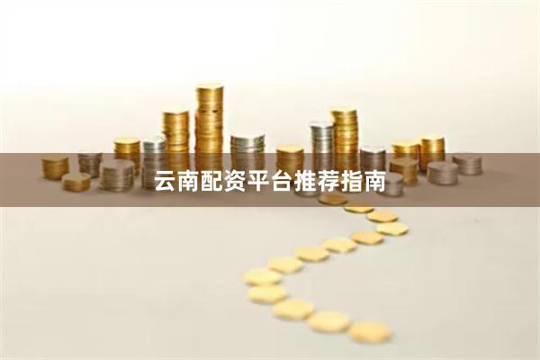 云南配资平台推荐指南