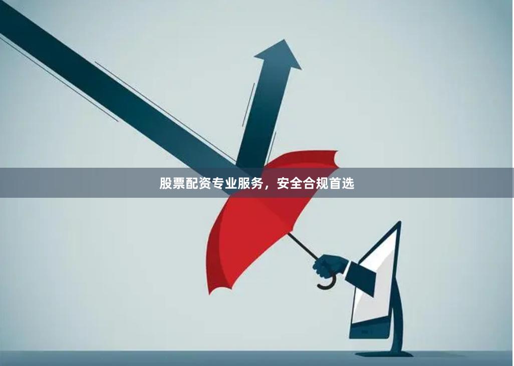 股票配资专业服务，安全合规首选