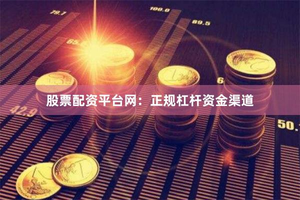 股票配资平台网：正规杠杆资金渠道
